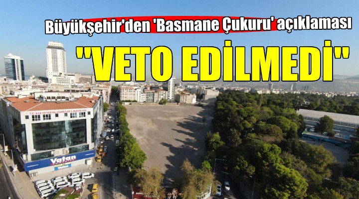 İzmir Büyükşehir'den 'Basmane Çukuru' açıklaması... Yeni plan notu veto edilmedi!