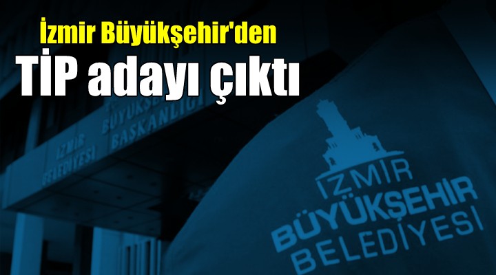 İzmir Büyükşehir'den TİP adayı çıktı...