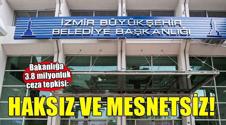 İzmir Büyükşehir'den bakanlığa ceza tepkisi: HAKSIZ VE MESNETSİZ!