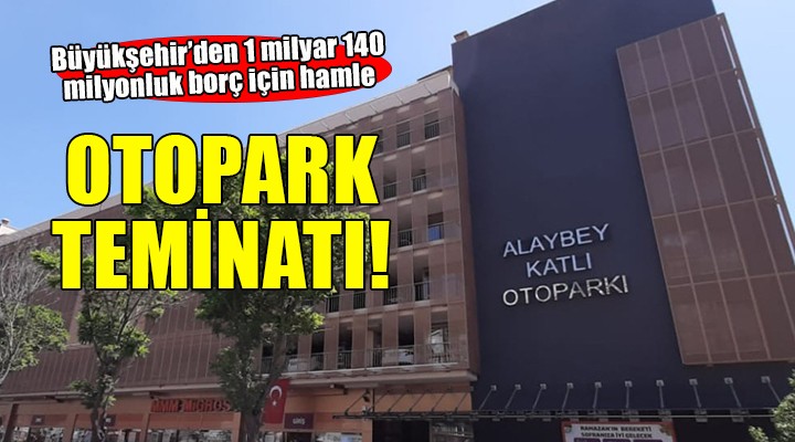 İzmir Büyükşehir'den borçlara karşılık otopark teminatı!