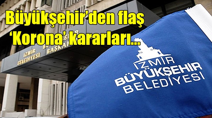 İzmir Büyükşehir'den flaş 'Korona' kararları...