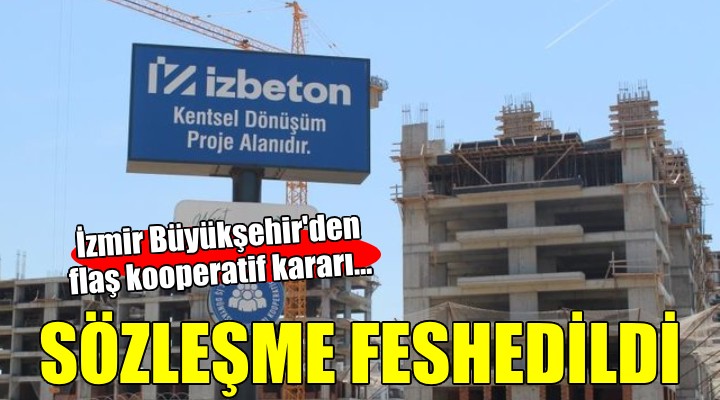 İzmir Büyükşehir'den flaş kooperatif kararı... SÖZLEŞMELER FESHEDİLDİ!