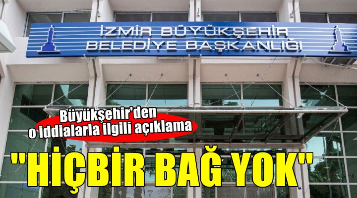 İzmir Büyükşehir'den o iddialara yanıt... ''HİÇBİR BAĞ YOK''