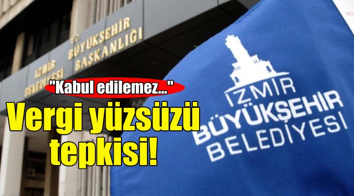 İzmir Büyükşehir'den ''vergi yüzsüzü'' tepkisi: KABUL EDİLEMEZ!