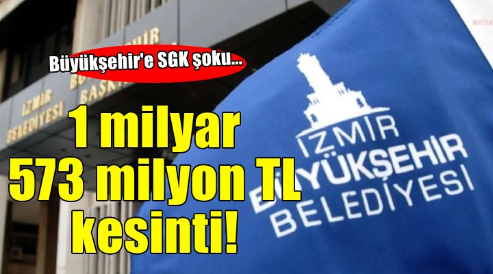 İzmir Büyükşehir'e 1 milyar 573 milyon TL kesinti şoku...