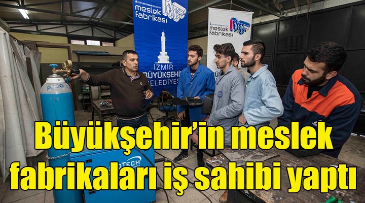 İzmir Büyükşehir'in meslek fabrikaları iş sahibi yapıyor!