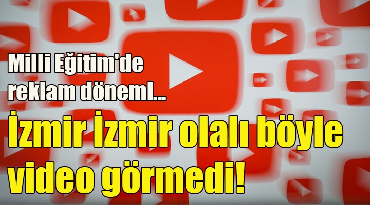 İzmir İzmir olalı böyle video görmedi! Milli Eğitim'de reklam dönemi