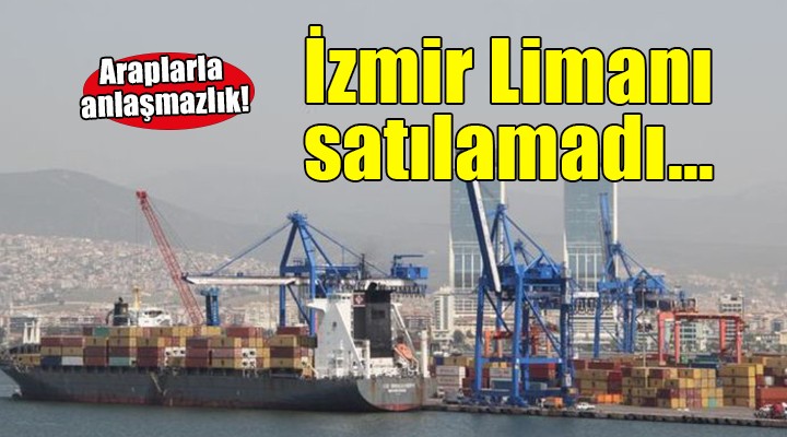 İzmir Limanı'nın satışı için Araplar'la anlaşılamadı!