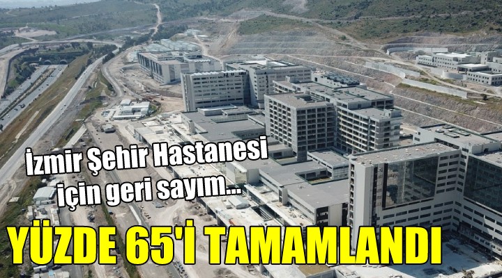 İzmir Şehir Hastanesi'nde geri sayım.. Yüzde 65 tamam!