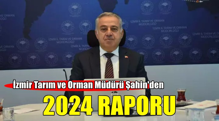 İzmir Tarım ve Orman Müdürü Şahin'den 2024 raporu