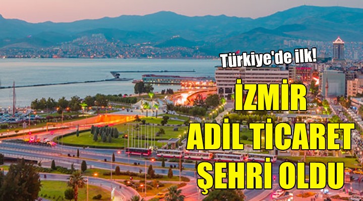 İzmir Türkiye'nin ilk adil ticaret şehri oldu!