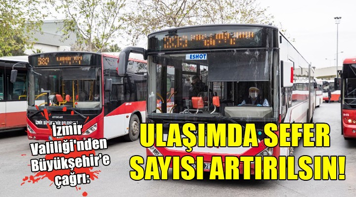 İzmir Valiliği'nden Büyükşehir'e çağrı: ULAŞIMDA SEFER SAYISI ARTIRILSIN!
