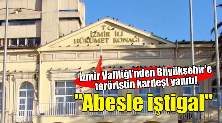 İzmir Valiliği'nden Büyükşehir'e teröristin kardeşi yanıtı: Abesle iştigal!