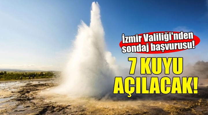 İzmir Valiliği'nden sondaj başvurusu... 7 adet kuyu açılacak!