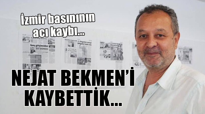 İzmir basınının acı kaybı... NEJAT BEKMEN'İ KAYBETTİK