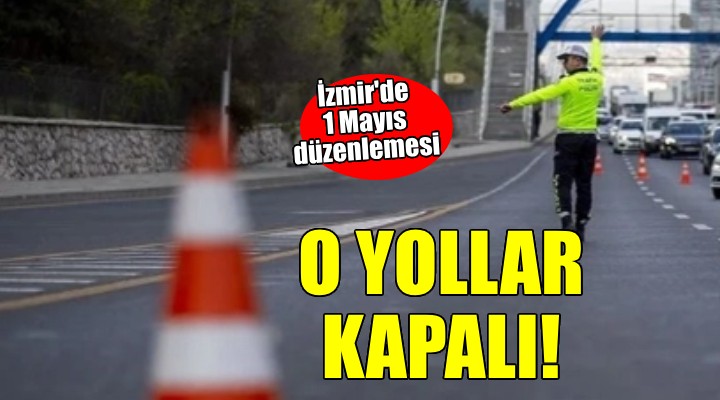 İzmir'de 1 Mayıs düzenlemesi... O YOLLAR KAPALI!