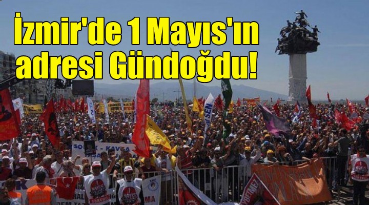 İzmir'de 1 Mayıs'ın adresi Gündoğdu!