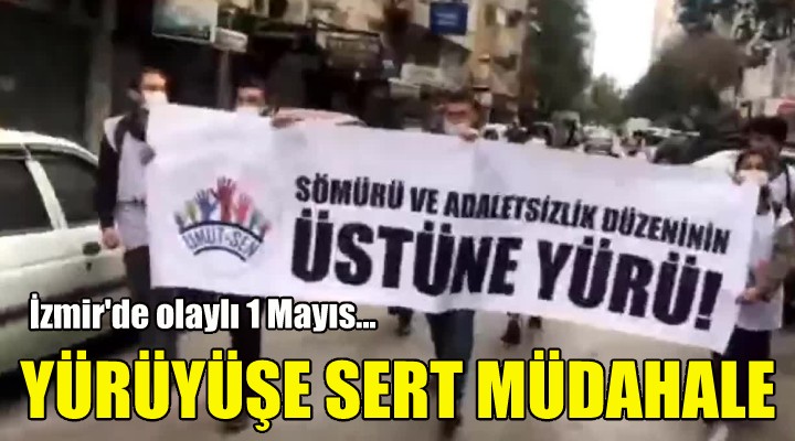 İzmir'de 1 Mayıs yürüyüşüne sert müdahale!