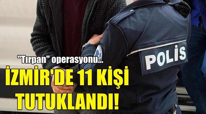 İzmir'de 11 kişi tutuklandı!