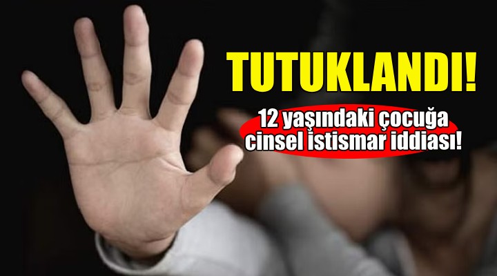 İzmir'de 12 yaşındaki kız çocuğuna cinsel istismar!