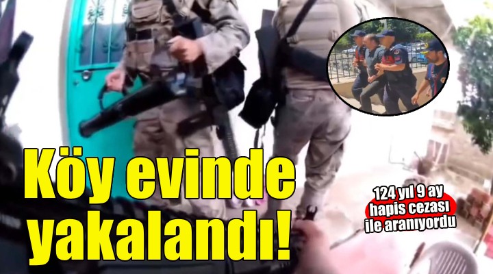 İzmir'de 124 yıl 9 ay hapisle aranan firari hükümlü saklandığı köy evinde yakalandı