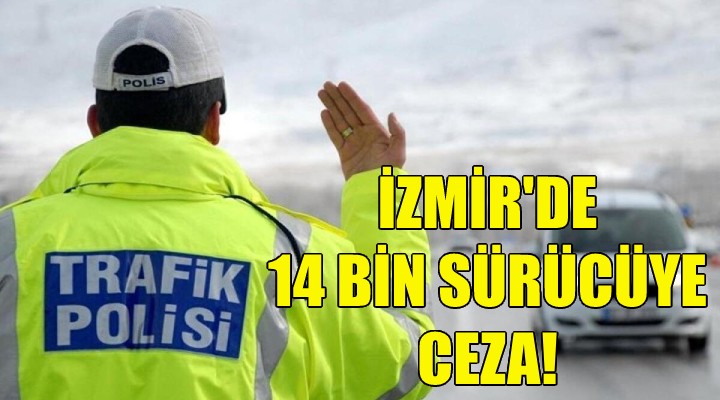İzmir'de 14 bin sürücüye ceza!