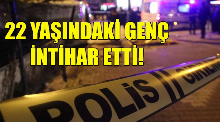 İzmir'de 22 yaşındaki genç intihar etti!