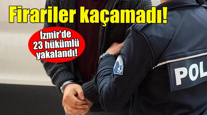 İzmir'de 23 firari hükümlü yakalandı!