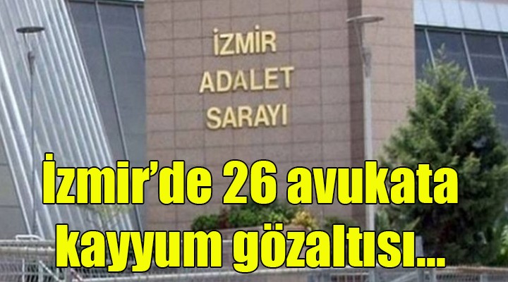 İzmir'de 26 avukata kayyum gözaltısı
