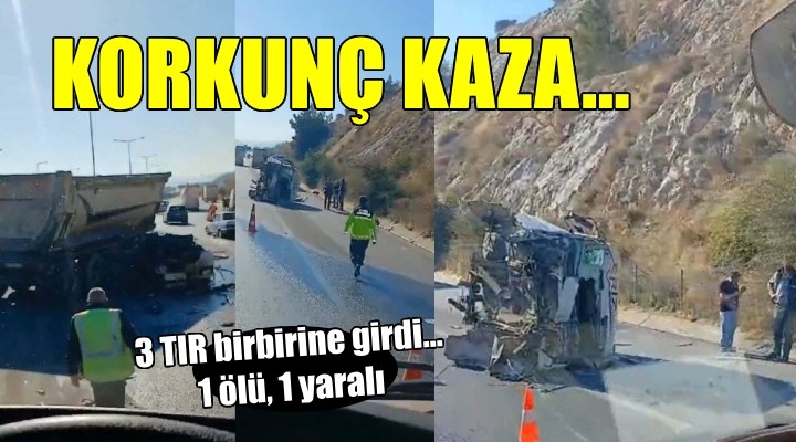 İzmir'de 3 TIR'ın karıştığı kazada 1 kişi öldü!