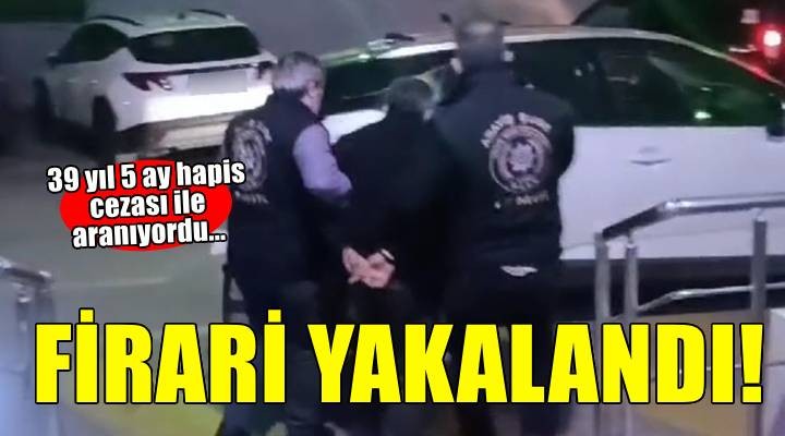 İzmir'de 39 yıl 5 ay hapis cezası ile aranan firari hükümlü yakalandı