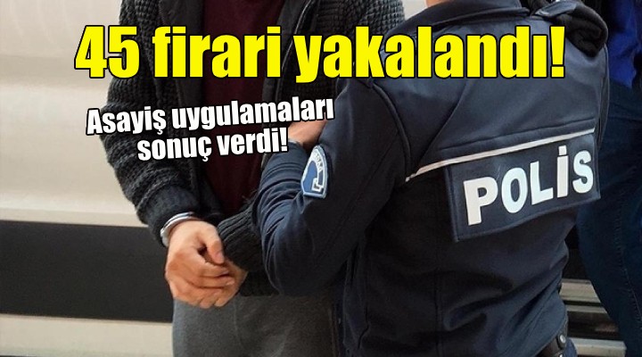 İzmir'de 45 firari hükümlü yakalandı!