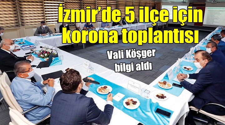 İzmir'de 5 ilçe için korona toplantısı