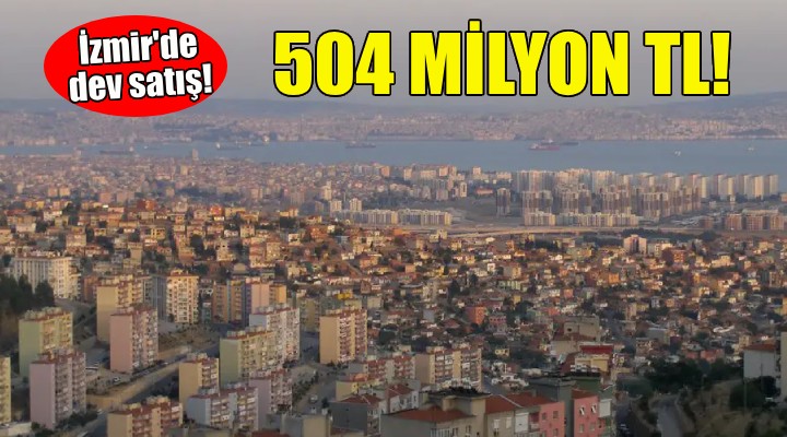 İzmir'de 504 milyonluk satış... 16 parsel listede!