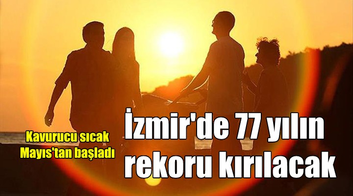 İzmir'de 77 yıllık sıcaklık rekoru kırılacak