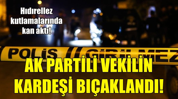 İzmir'de AK Partili vekilin kardeşi bıçaklandı!