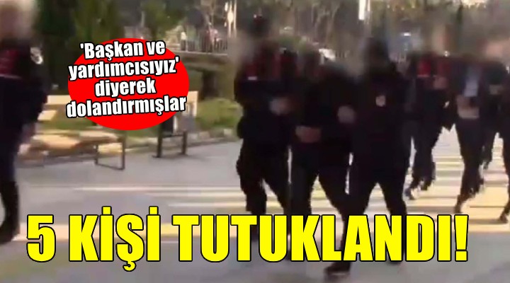 İzmir'de 'Başkan ve yardımcısıyız' diyerek hükümlü yakınlarını dolandırmışlar!