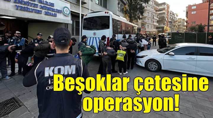 İzmir'de Beşoklar çetesine operasyon!