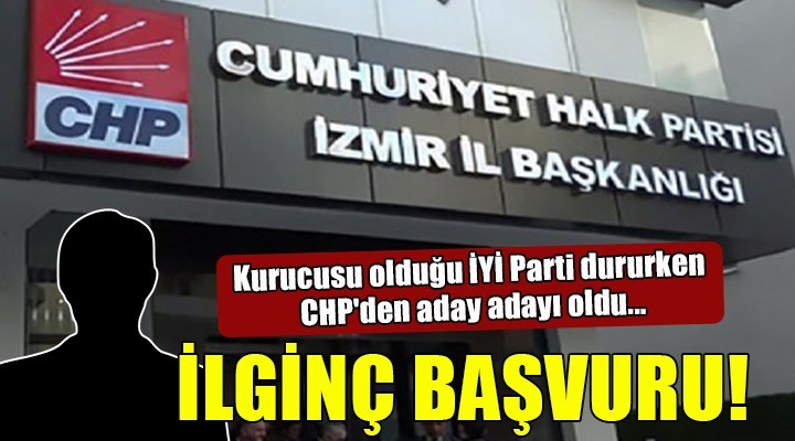 İzmir'de CHP'ye ilginç başvuru... Kurucusu olduğu İYİ Parti dururken CHP'den aday adayı oldu