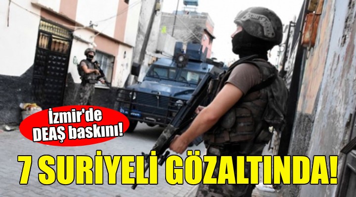 İzmir'de DEAŞ baskını: 7 Suriyeli gözaltında!