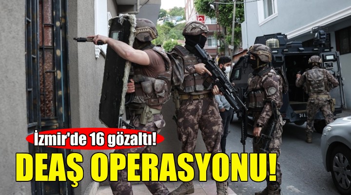 İzmir'de DEAŞ operasyonu: 16 gözaltı!