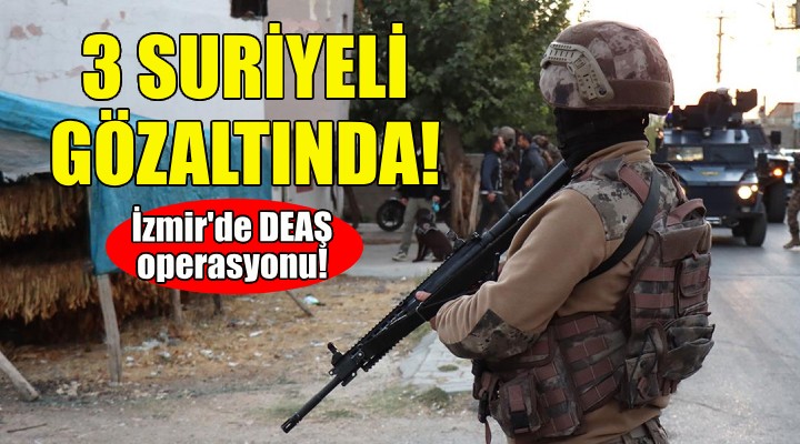 İzmir'de DEAŞ operasyonu... 3 Suriyeli gözaltında!