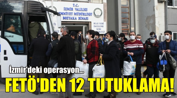 İzmir'de FETÖ'den 12 tutuklama!
