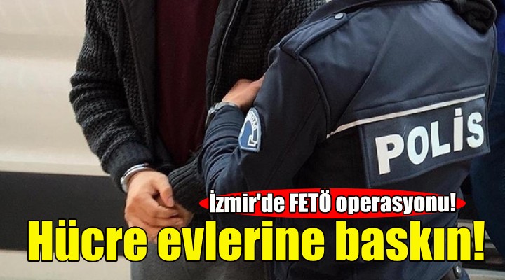 İzmir'de FETÖ'nün hücre evlerine baskın!