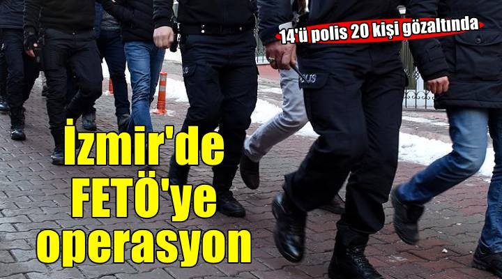 İzmir'de FETÖ operasyonunda 14'ü polis 20 şüpheli yakalandı