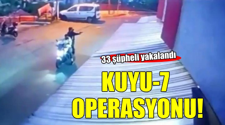 İzmir'de 'Kuyu-7' operasyonu... 33 şüpheli yakalandı!