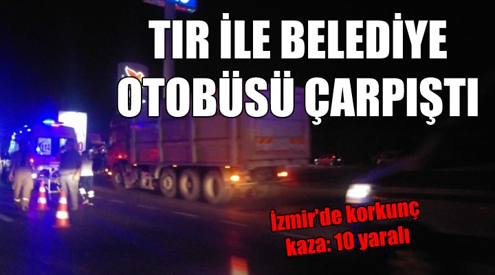 İzmir'de TIR ile belediye otobüsü çarpıştı: 10 yaralı