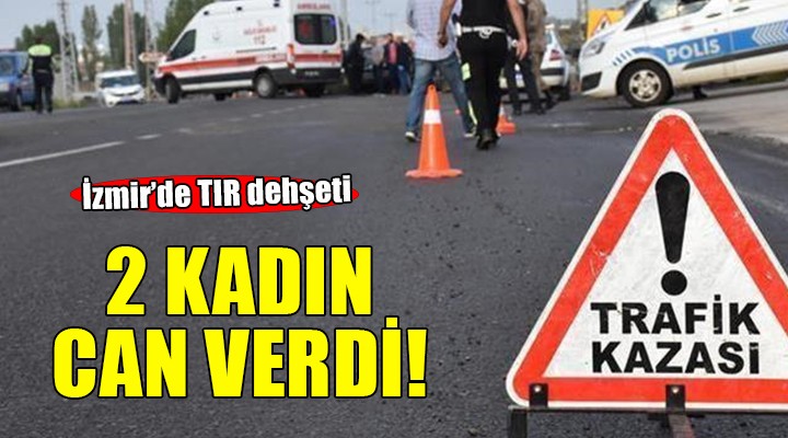 İzmir'de TIR'ın çarptığı 2 kadın hayatını kaybetti