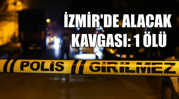 İzmir'de alacak kavgası: 1 ölü