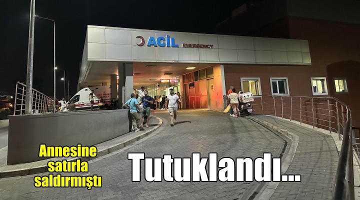 İzmir'de annesine satırla saldıran şüpheli tutuklandı